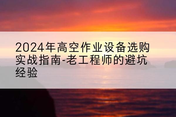 泰山高空作业升降机厂家推荐-2024年高空作业设备选购实战指南-老工程师的避坑经验