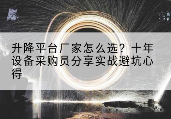 泰山升降平台厂家-怎么选？十年设备采购员分享实战避坑心得