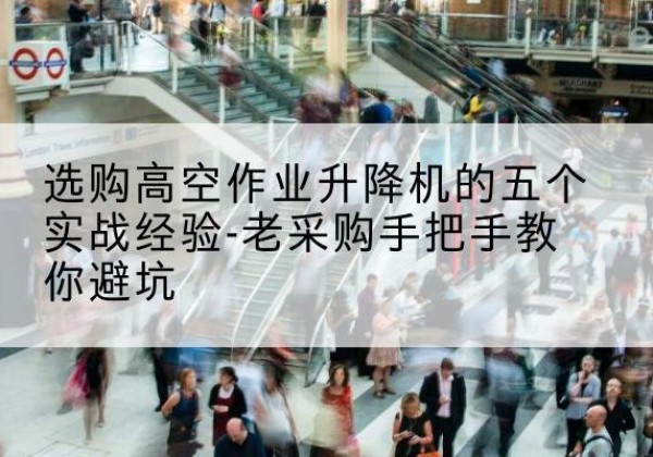 泰山高空作业升降机厂家-选购高空作业升降机的五个实战经验-老采购手把手教你避坑