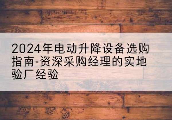 泰山电动剪叉升降平台厂家-2024年电动升降设备选购指南-资深采购经理的实地验厂经验