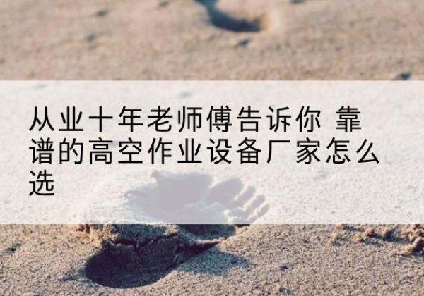 泰山高空作业升降机厂家推荐-从业十年老师傅告诉你 靠谱的高空作业设备厂家怎么选