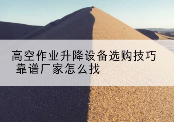 泰山电动升降平台厂家推荐-高空作业升降设备选购技巧 靠谱厂家怎么找