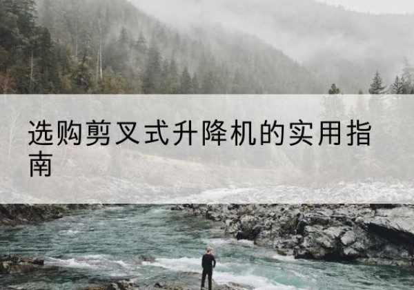 泰山剪叉式升降机怎么选-选购剪叉式升降机的实用指南