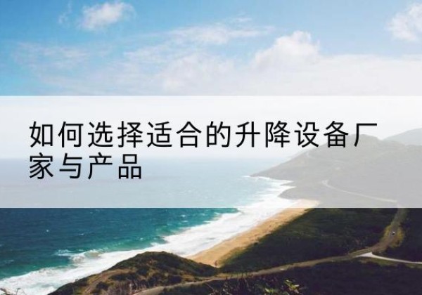 泰山电动升降平台厂家-如何选择适合的升降设备厂家与产品